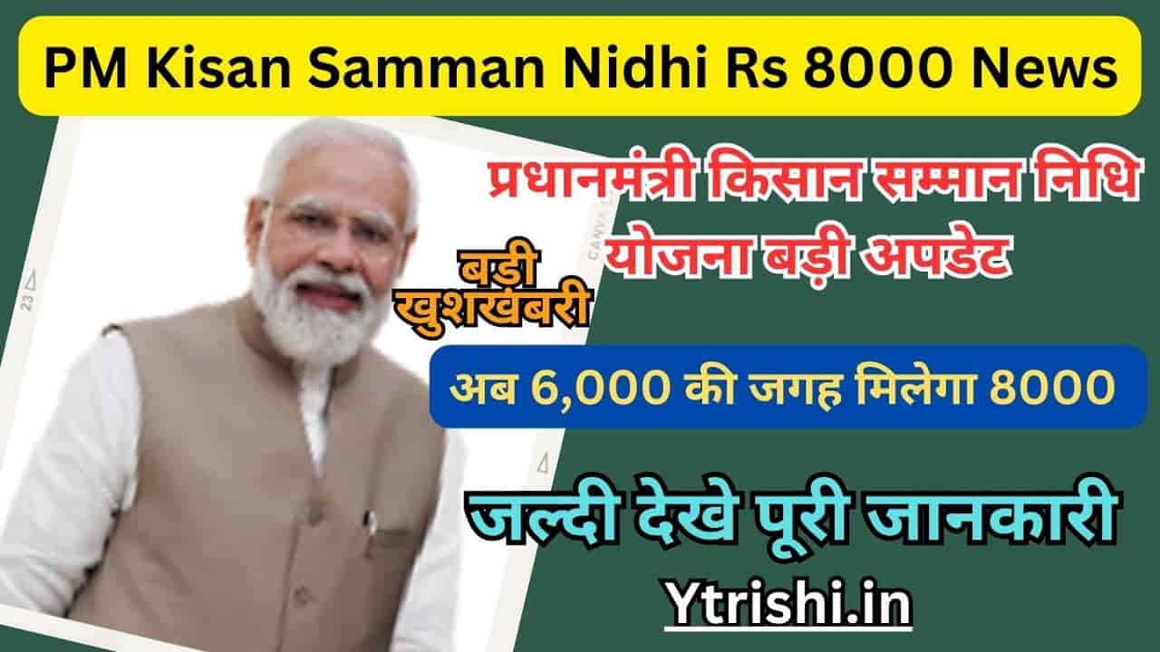 PM Kisan Samman Nidhi Rs 8000 News